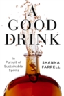 A Good Drink : In Pursuit of Sustainable Spirits - eBook