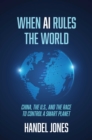 When AI Rules the World : China, the U.S., and the Race to Control a Smart Planet - Book