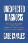 Unexpected Diagnosis : Prostate Cancer and the Wake-Up Call to Live Healthier and Happier - Book