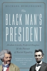The Black Man's President : Abraham Lincoln, African Americans, and the Pursuit of Racial Equality - Book