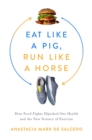 Eat Like a Pig, Run Like a Horse : How Food Fights Hijacked Our Health and the New Science of Exercise - eBook