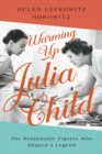 Warming Up Julia Child : The Remarkable Figures Who Shaped a Legend - eBook