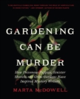 Gardening Can Be Murder : How Poisonous Poppies, Sinister Shovels, and Grim Gardens Have Inspired Mystery Writers - Book