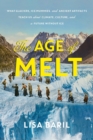 The Age of Melt : What Glaciers, Ice Mummies, and Ancient Artifacts Teach Us about Climate, Culture, and a Future without Ice - Book