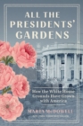 All the Presidents' Gardens : How the White House Grounds Have Grown with America - Book