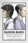 Diagnosing Madness : The Discursive Construction of the Psychiatric Patient, 1850-1920 - Book