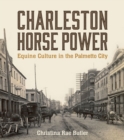Charleston Horse Power : Equine Culture in the Palmetto City - eBook