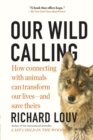 Our Wild Calling : How Connecting with Animals Can Transform Our Lives—and Save Theirs - Book