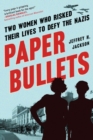 Paper Bullets : Two Women Who Risked Their Lives to Defy the Nazis - Book