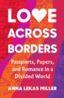 Love Across Borders : Passports, Papers, and Romance in a Divided World - Book