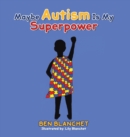 Maybe Autism Is My Superpower - Book