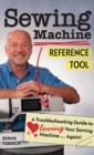 Sewing Machine Reference Tool : A Troubleshooting Guide to Loving Your Sewing Machine, Again! - eBook