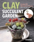 Clay Succulent Garden : Sculpt 25 Miniature Plants with Air-Dry Clay - eBook