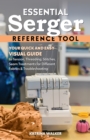 Essential Serger Reference Tool : Your Quick and Easy Visual Guide to Tension, Threading, Stitches, Seam Treatments for Different Fabrics & Troubleshooting - eBook