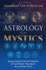 Astrology for Mystics : Exploring the Occult Depths of the Water Houses in Your Natal Chart - Book