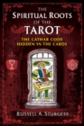 The Spiritual Roots of the Tarot : The Cathar Code Hidden in the Cards - eBook