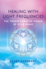 Healing with Light Frequencies : The Transformative Power of Star Magic - eBook