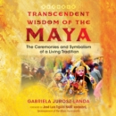Transcendent Wisdom of the Maya : The Ceremonies and Symbolism of a Living Tradition - eAudiobook