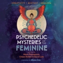 Psychedelic Mysteries of the Feminine : Creativity, Ecstasy, and Healing - eAudiobook