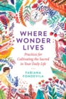 Where Wonder Lives : Practices for Cultivating the Sacred in Your Daily Life - Book