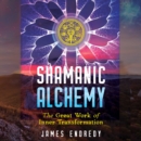 Shamanic Alchemy : The Great Work of Inner Transformation - eAudiobook