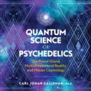 Quantum Science of Psychedelics : The Pineal Gland, Multidimensional Reality, and Mayan Cosmology - eAudiobook