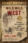 Secret History of the Wild, Wild West : Outlaws, Secret Societies, and the Hidden Agenda of the Elites - Book