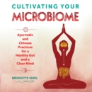 Cultivating Your Microbiome : Ayurvedic and Chinese Practices for a Healthy Gut and a Clear Mind - eAudiobook