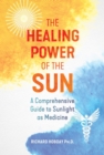 The Healing Power of the Sun : A Comprehensive Guide to Sunlight as Medicine - Book