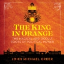 The King in Orange : The Magical and Occult Roots of Political Power - eAudiobook
