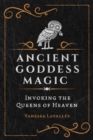 Ancient Goddess Magic : Invoking the Queens of the Heavens - Book