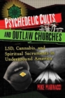 Psychedelic Cults and Outlaw Churches : LSD, Cannabis, and Spiritual Sacraments in Underground America - Book