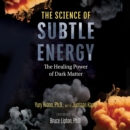 The Science of Subtle Energy : The Healing Power of Dark Matter - eAudiobook