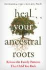 Heal Your Ancestral Roots : Release the Family Patterns That Hold You Back - eBook
