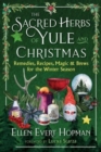 The Sacred Herbs of Yule and Christmas : Remedies, Recipes, Magic, and Brews for the Winter Season - Book
