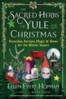 The Sacred Herbs of Yule and Christmas : Remedies, Recipes, Magic, and Brews for the Winter Season - eBook
