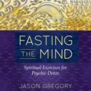 Fasting the Mind : Spiritual Exercises for Psychic Detox - eAudiobook