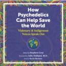 How Psychedelics Can Help Save the World : Visionary and Indigenous Voices Speak Out - eAudiobook