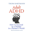 Adult ADHD : How to Succeed as a Hunter in a Farmer's World - eAudiobook