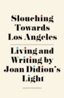Slouching Towards Los Angeles : Living and Writing by Joan Didion's Light - eBook