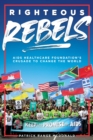 Righteous Rebels : AIDS Healthcare Foundation's Crusade to Change the World - Book