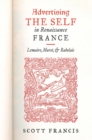Advertising the Self in Renaissance France : Authorial Personae and Ideal Readers in Lemaire, Marot, and Rabelais - Book