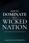 How to Dominate in a Wicked Nation : Lessons Learned From the Life of Abraham - eBook