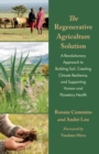 The Regenerative Agriculture Solution : A Revolutionary Approach to Building Soil, Creating Climate Resilience, and Supporting Human and Planetary Health - Book