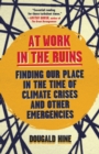 At Work in the Ruins : Finding Our Place in the Time of Climate Crises and Other Emergencies - Book