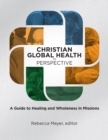 Christian Global Health in Perspective : A Guide to Healing and Wholeness in Missions - eBook