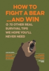 How to Fight a Bear...and Win : And 72 Other Real Survival Tips We Hope You'll Never Need - Book