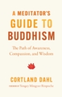 Meditator's Guide to Buddhism,A : The Path of Awareness, Compassion, and Wisdom - Book
