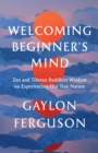 Welcoming Beginner's Mind : Zen and Tibetan Buddhist Wisdom on Experiencing Our True Nature - Book