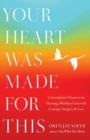 Your Heart Was Made for This : Contemplative Practices for Meeting a World in Crisis with Courage, Integrity, and Love - Book